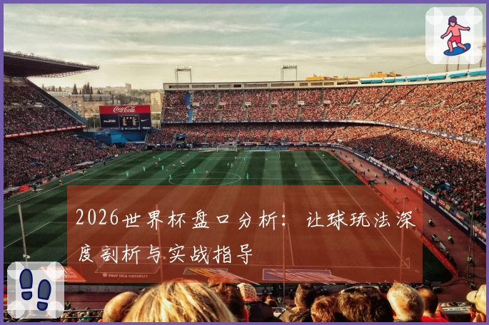 2026世界杯盘口分析：让球玩法深度剖析与实战指导