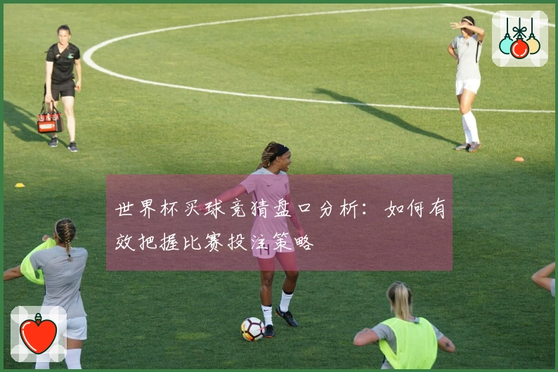 世界杯买球竞猜盘口分析：如何有效把握比赛投注策略