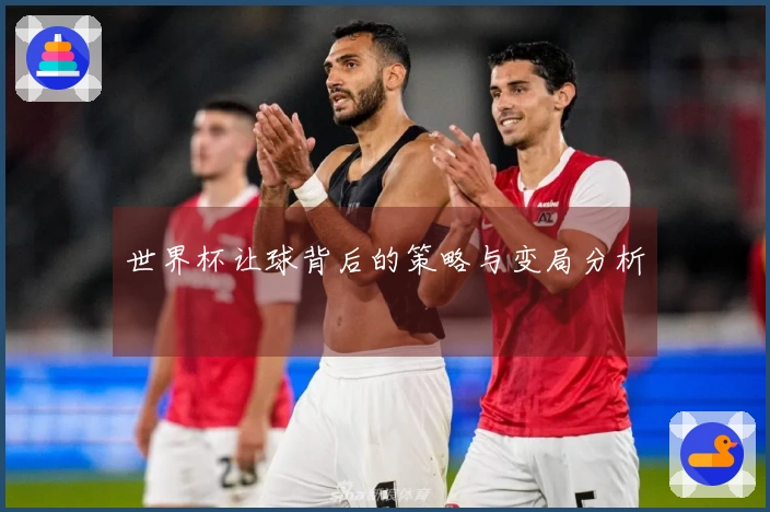 世界杯让球背后的策略与变局分析
