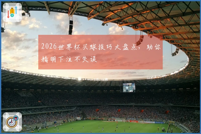 2026世界杯买球技巧大盘点，助你精明下注不失误