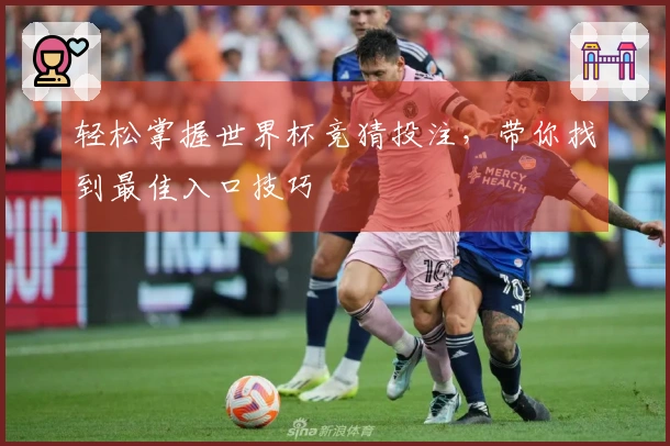 轻松掌握世界杯竞猜投注，带你找到最佳入口技巧