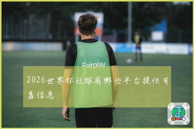 2026世界杯让球有哪些平台提供可靠信息