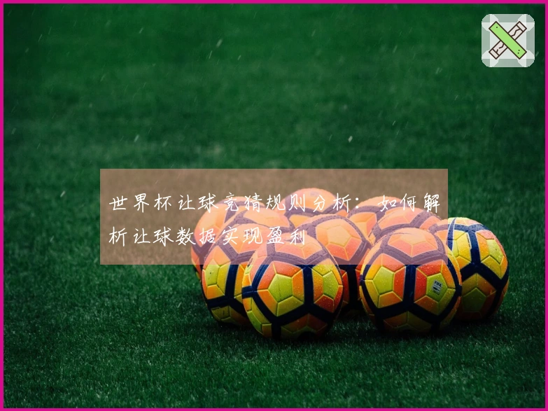 世界杯让球竞猜规则分析：如何解析让球数据实现盈利