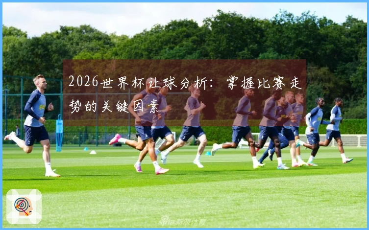 2026世界杯让球分析：掌握比赛走势的关键因素