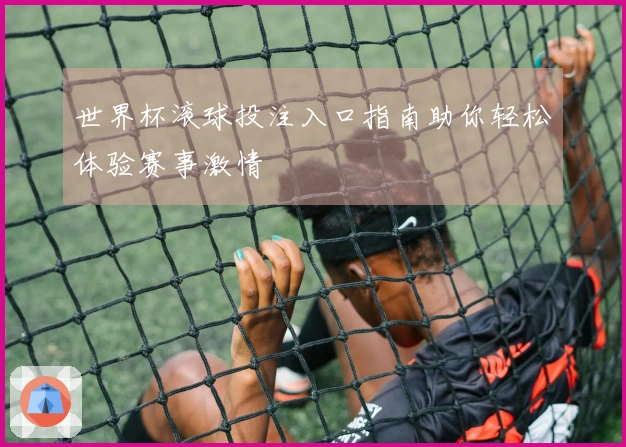 世界杯滚球投注入口指南助你轻松体验赛事激情