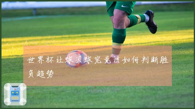 世界杯让球买球究竟该如何判断胜负趋势