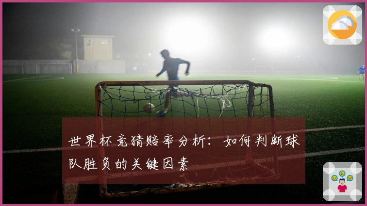 世界杯竞猜赔率分析:如何判断球队胜负的关键因素