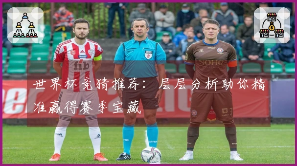 世界杯竞猜推荐:层层分析助你精准赢得赛季宝藏
