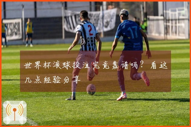 世界杯滚球投注究竟靠谱吗？看这几点经验分享