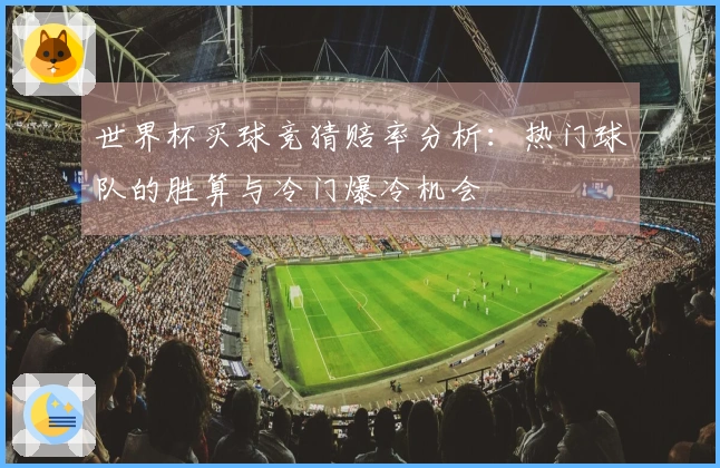 世界杯买球竞猜赔率分析：热门球队的胜算与冷门爆冷机会