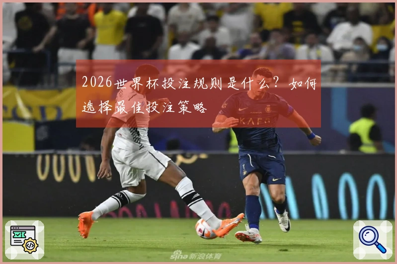 2026世界杯投注规则是什么？如何选择最佳投注策略