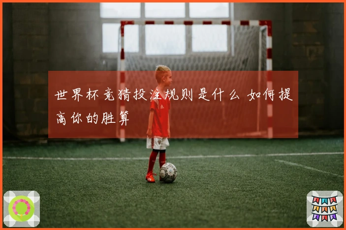世界杯竞猜投注规则是什么 如何提高你的胜算
