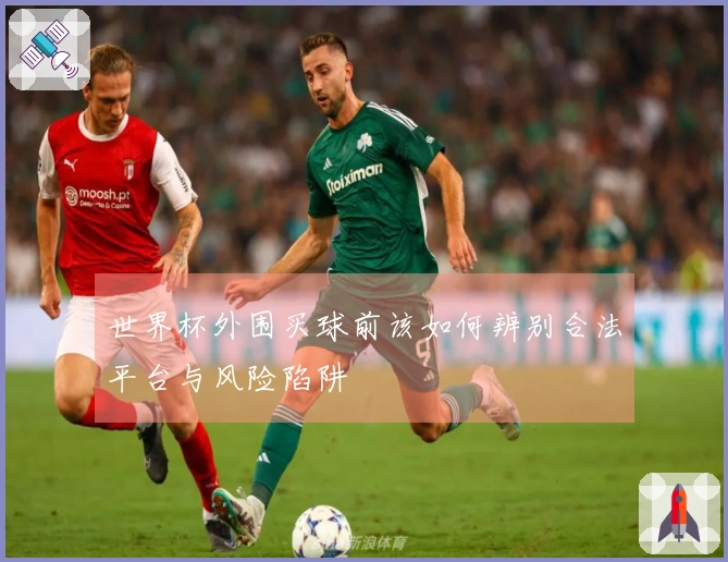 世界杯外围买球前该如何辨别合法平台与风险陷阱
