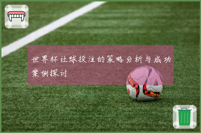 世界杯让球投注的策略分析与成功案例探讨