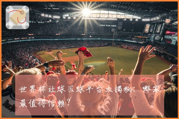世界杯让球买球平台大揭秘：哪家最值得信赖？