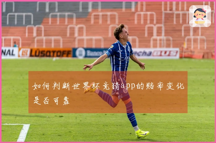 如何判断世界杯竞猜app的赔率变化是否可靠