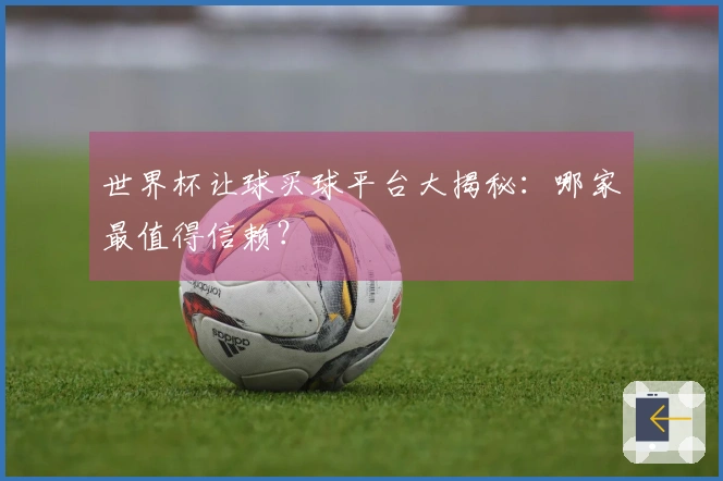 世界杯让球买球平台大揭秘：哪家最值得信赖？