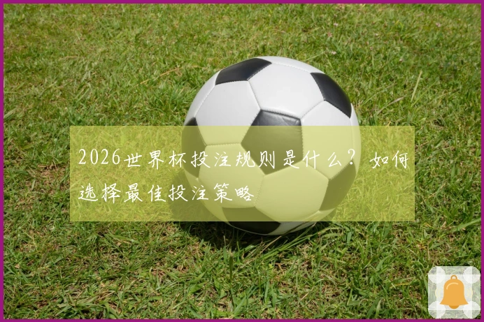 2026世界杯投注规则是什么？如何选择最佳投注策略